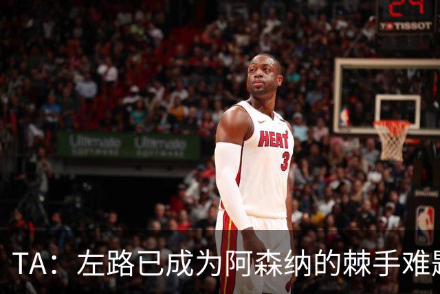 TA：左路已成为阿森纳的棘手难题，马杜埃凯可以作为奇兵使用